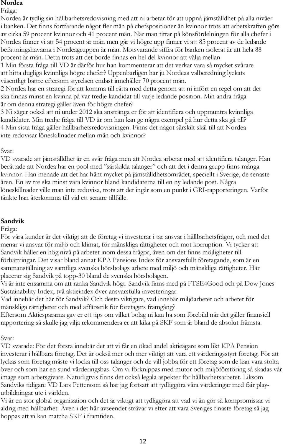 När man tittar på könsfördelningen för alla chefer i Nordea finner vi att 54 procent är män men går vi högre upp finner vi att 85 procent av de ledande befattningshavarna i Nordeagruppen är män.