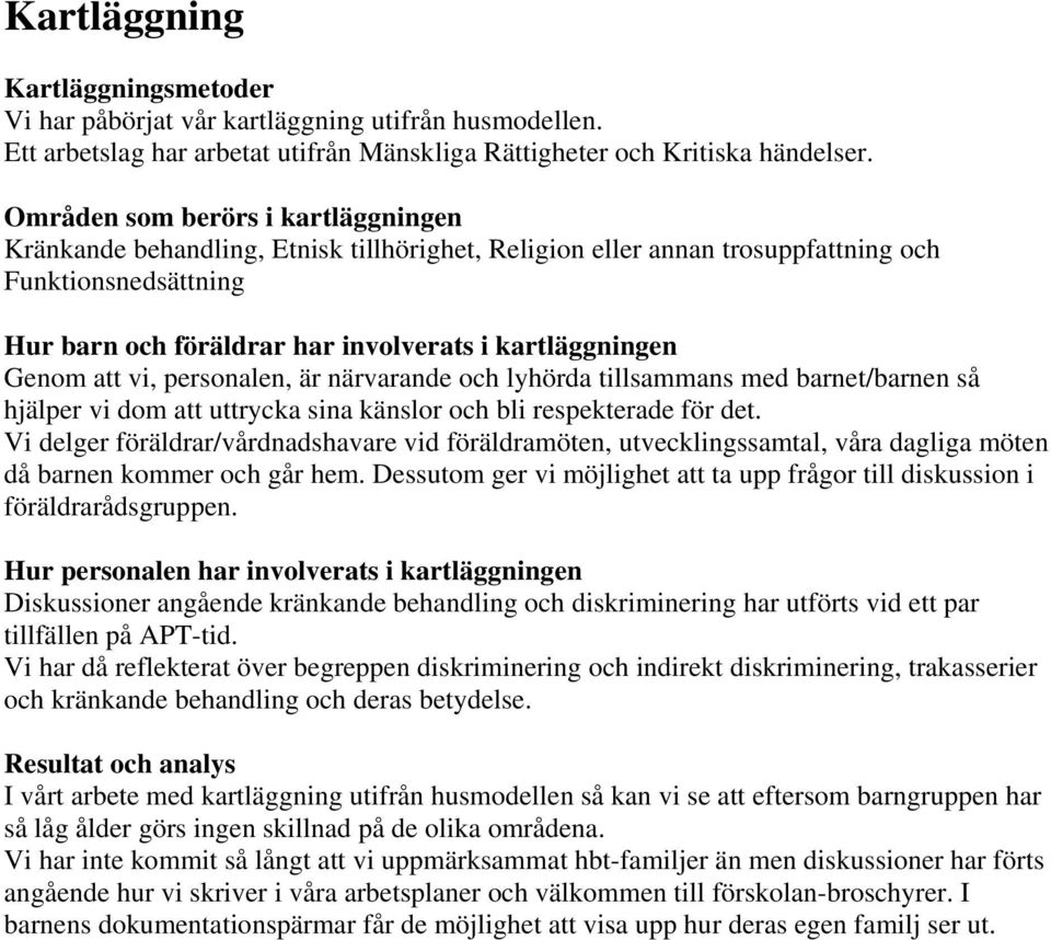 Genom att vi, personalen, är närvarande och lyhörda tillsammans med barnet/barnen så hjälper vi dom att uttrycka sina känslor och bli respekterade för det.