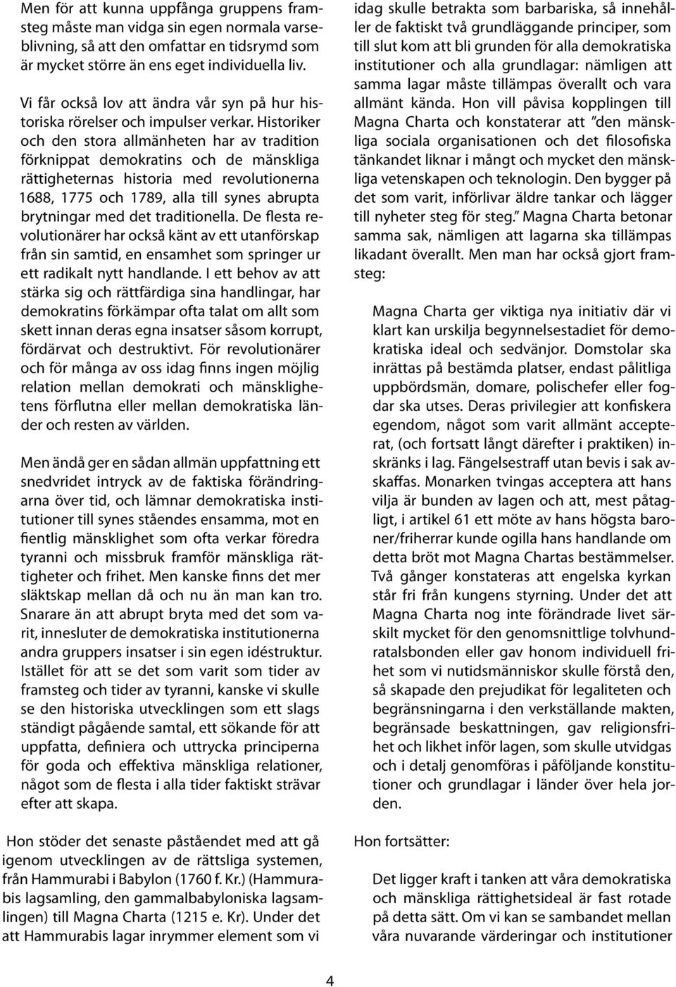 Historiker och den stora allmänheten har av tradition förknippat demokratins och de mänskliga rättigheternas historia med revolutionerna 1688, 1775 och 1789, alla till synes abrupta brytningar med