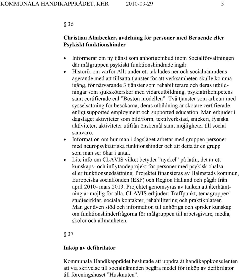 Historik om varför Allt under ett tak lades ner och socialnämndens agerande med att tillsätta tjänster för att verksamheten skulle komma igång, för närvarande 3 tjänster som rehabiliterare och deras