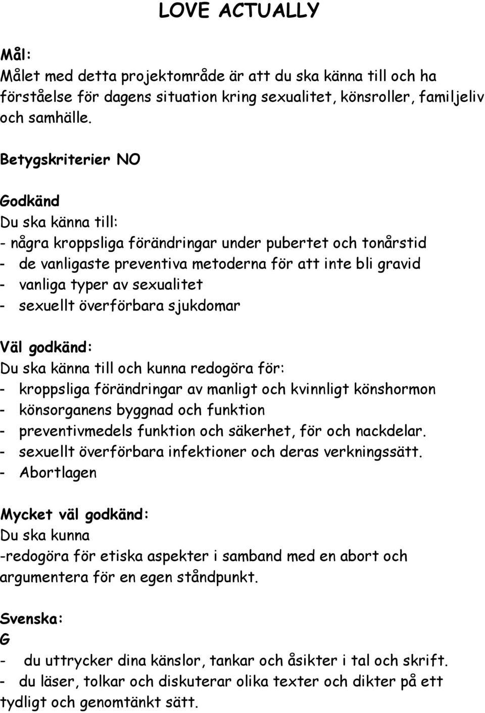 sexuellt överförbara sjukdomar Väl godkänd: Du ska känna till och kunna redogöra för: - kroppsliga förändringar av manligt och kvinnligt könshormon - könsorganens byggnad och funktion -