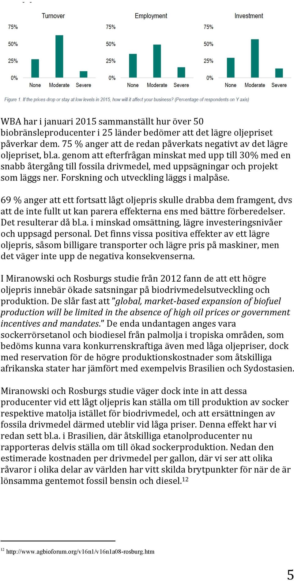 69 % anger att ett fortsatt lågt oljepris skulle drabba dem framgent, dvs att de inte fullt ut kan parera effekterna ens med bättre förberedelser. Det resulterar då bl.a. i minskad omsättning, lägre investeringsnivåer och uppsagd personal.