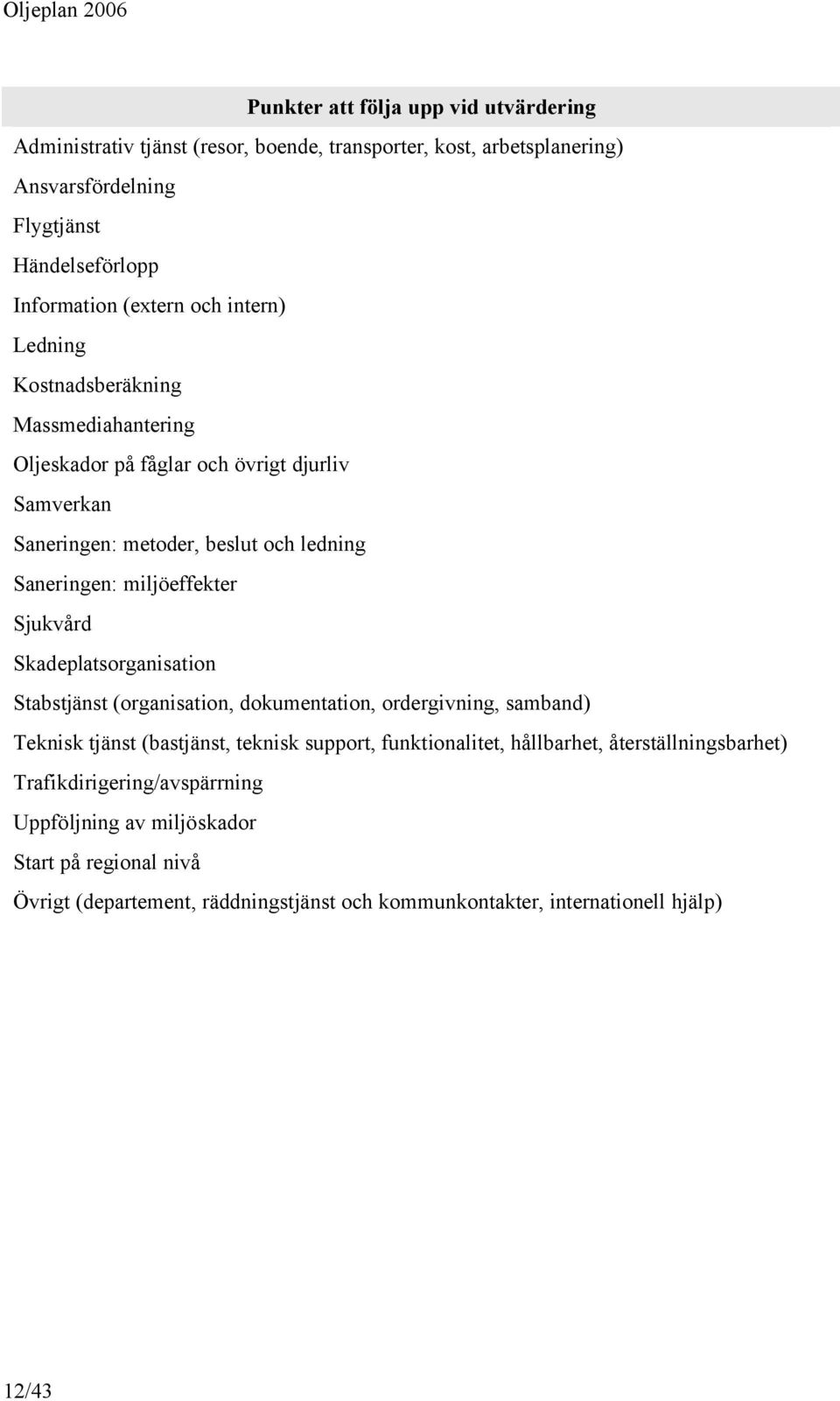 Sjukvård Skadeplatsorganisation Stabstjänst (organisation, dokumentation, ordergivning, samband) Teknisk tjänst (bastjänst, teknisk support, funktionalitet, hållbarhet,