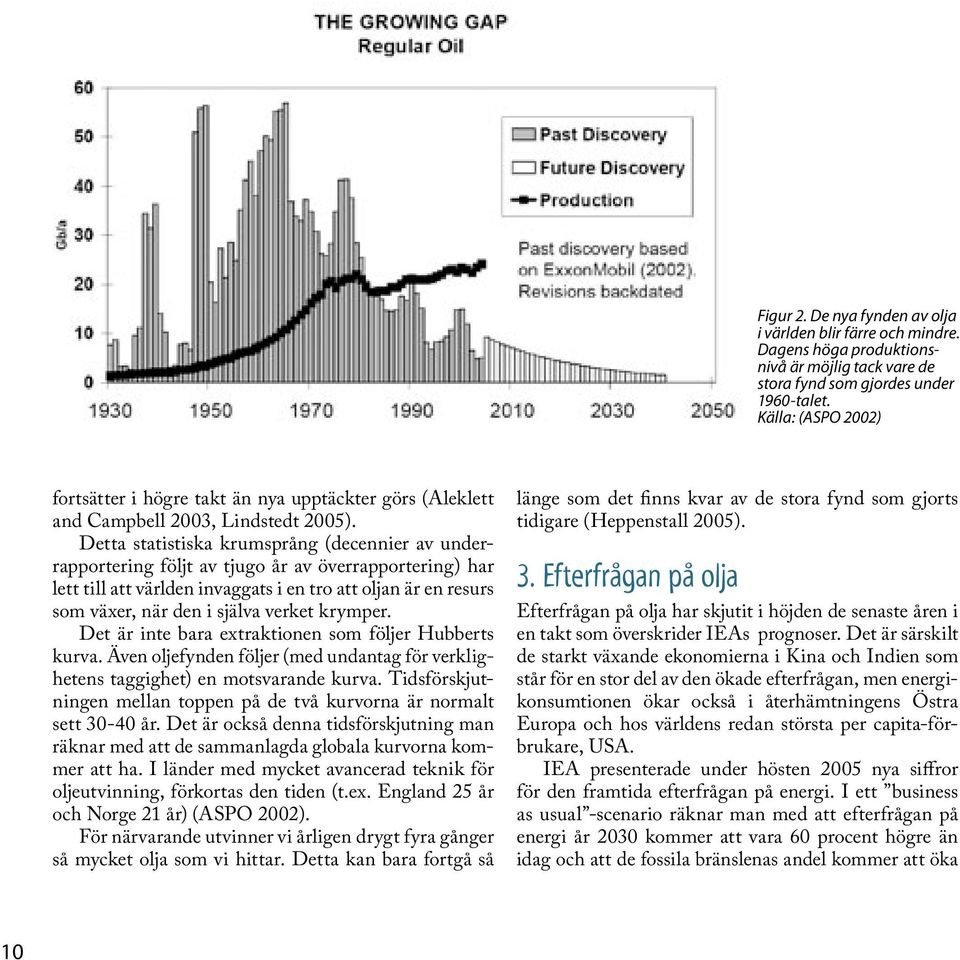 Detta statistiska krumsprång (decennier av underrapportering följt av tjugo år av överrapportering) har lett till att världen invaggats i en tro att oljan är en resurs som växer, när den i själva