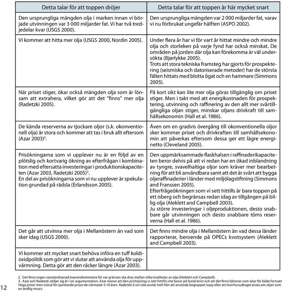 De kända reserverna av tjockare oljor (s.k. okonventionell olja) är stora och kommer att tas i bruk allt eftersom (Azar 2003) 2.