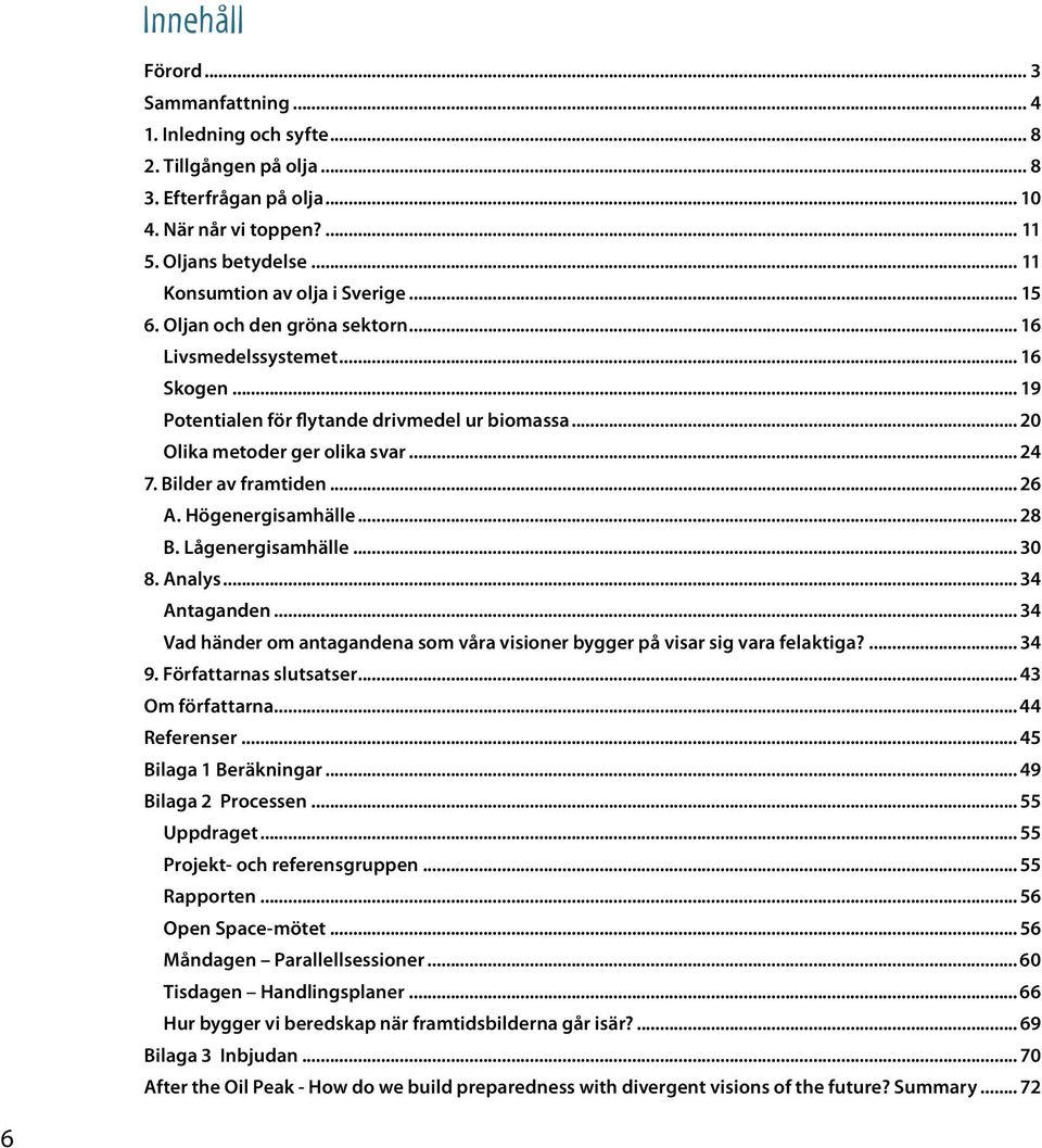 .. 24 7. Bilder av framtiden... 26 A. Högenergisamhälle... 28 B. Lågenergisamhälle... 30 8. Analys... 34 Antaganden... 34 Vad händer om antagandena som våra visioner bygger på visar sig vara felaktiga?