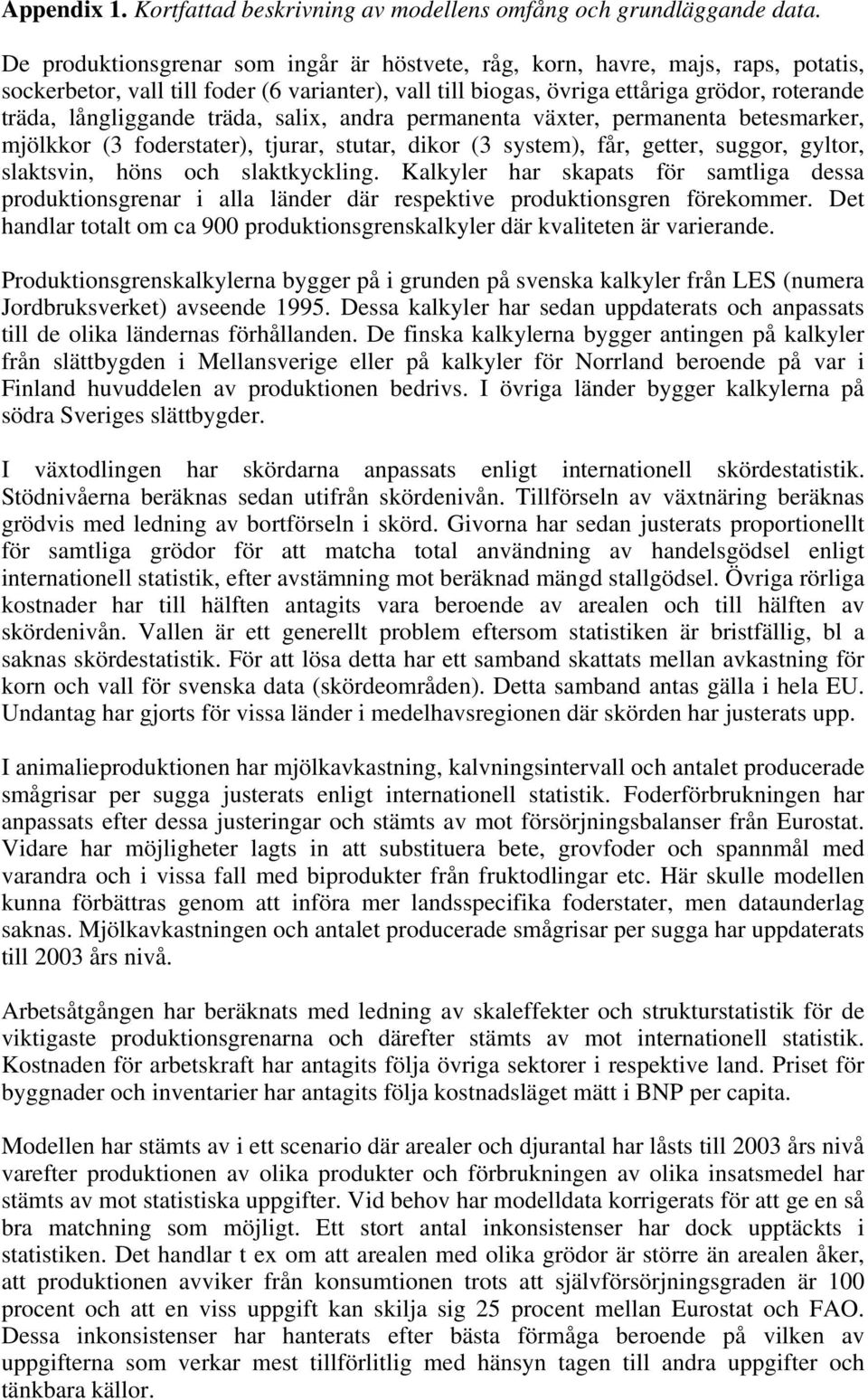 träda, salix, andra permanenta växter, permanenta betesmarker, mjölkkor (3 foderstater), tjurar, stutar, dikor (3 system), får, getter, suggor, gyltor, slaktsvin, höns och slaktkyckling.