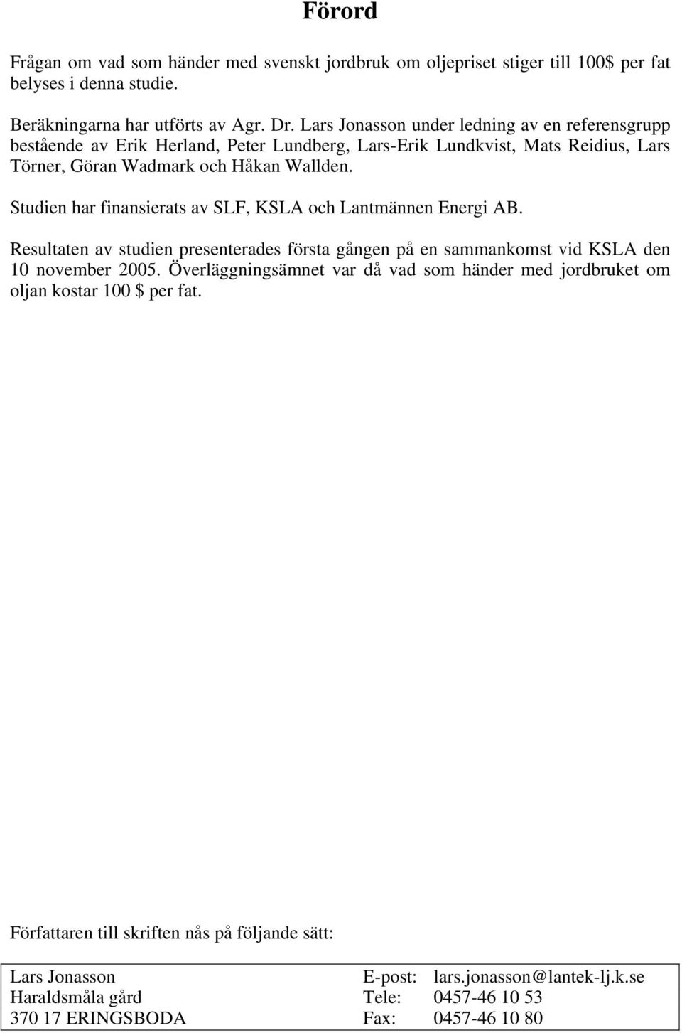 Studien har finansierats av SLF, KSLA och Lantmännen Energi AB. Resultaten av studien presenterades första gången på en sammankomst vid KSLA den 10 november 2005.