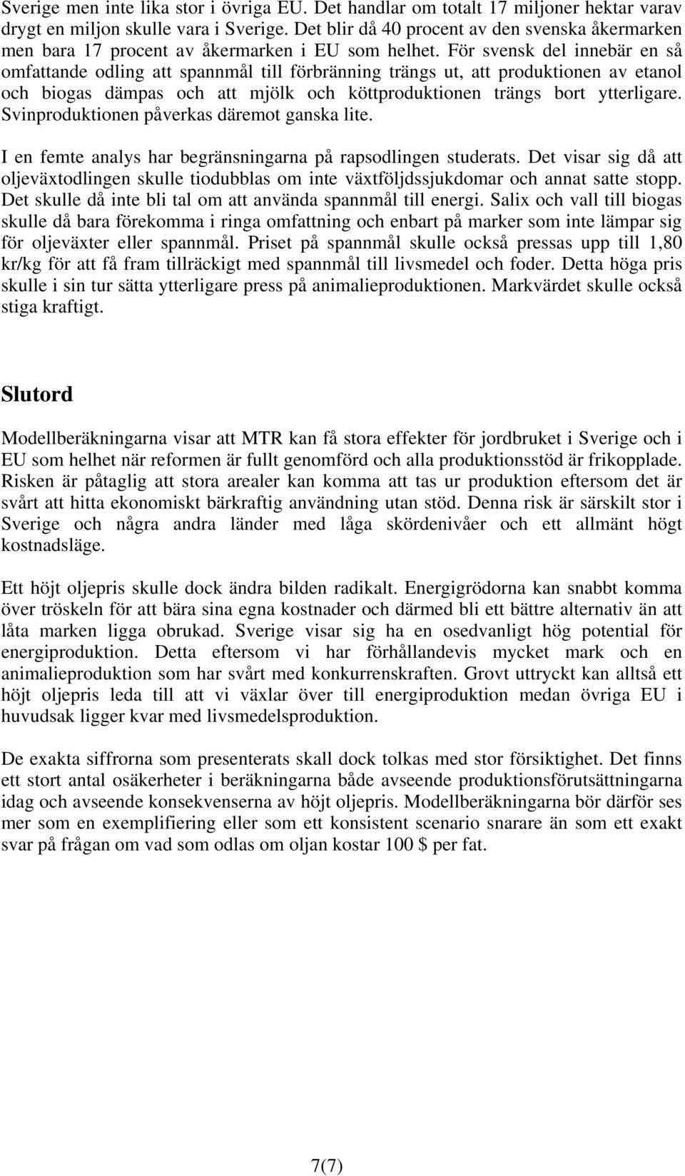 För svensk del innebär en så omfattande odling att spannmål till förbränning trängs ut, att produktionen av etanol och biogas dämpas och att mjölk och köttproduktionen trängs bort ytterligare.