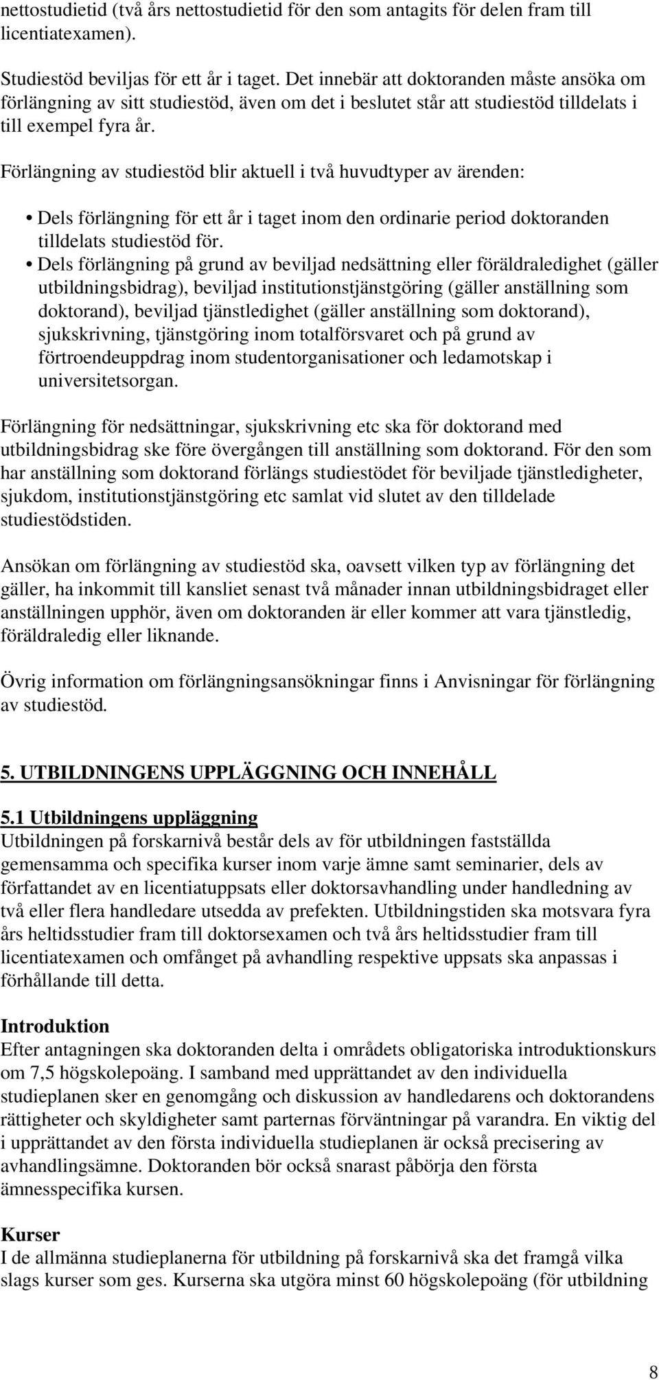 Förlängning av studiestöd blir aktuell i två huvudtyper av ärenden: Dels förlängning för ett år i taget inom den ordinarie period doktoranden tilldelats studiestöd för.