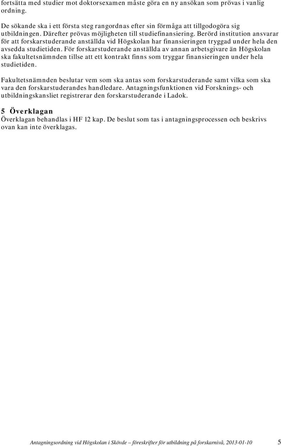 För forskarstuderande anställda av annan arbetsgivare än Högskolan ska fakultetsnämnden tillse att ett kontrakt finns som tryggar finansieringen under hela studietiden.