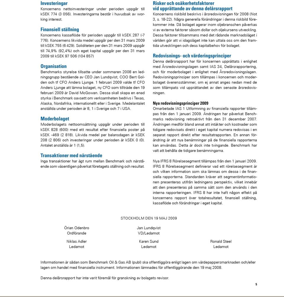 Soliditeten per den 31 mars 2009 uppgår till 74,9% (92,4%) och eget kapital uppgår per den 31 mars 2009 till ksek 97 506 (104 857) Organisation Benchmarks styrelse tillsatte under sommaren 2008 en