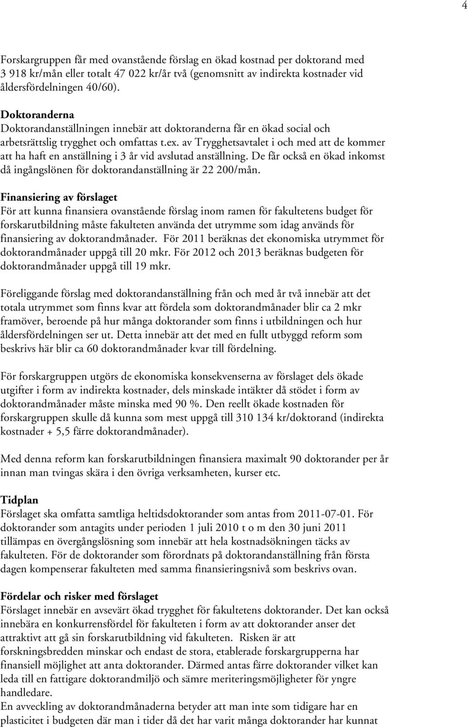 av Trygghetsavtalet i och med att de kommer att ha haft en anställning i 3 år vid avslutad anställning. De får också en ökad inkomst då ingångslönen för doktorandanställning är 22 200/mån.