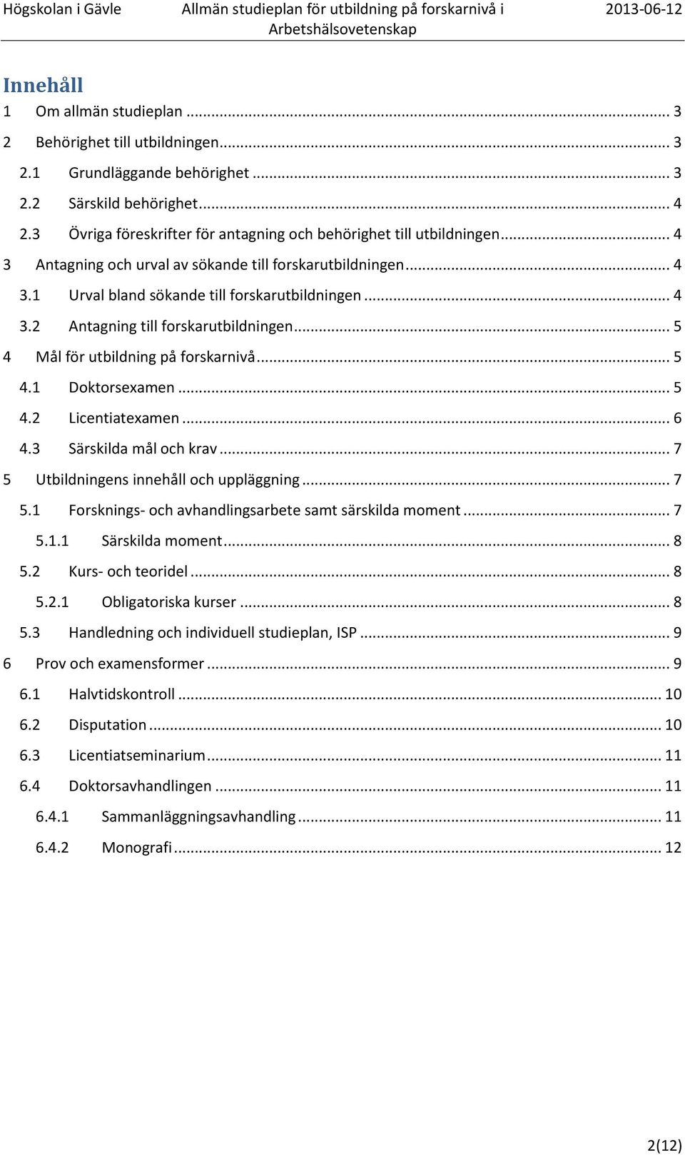 .. 5 4 Mål för utbildning på forskarnivå... 5 4.1 Doktorsexamen... 5 4.2 Licentiatexamen... 6 4.3 Särskilda mål och krav... 7 5 Utbildningens innehåll och uppläggning... 7 5.1 Forsknings- och avhandlingsarbete samt särskilda moment.