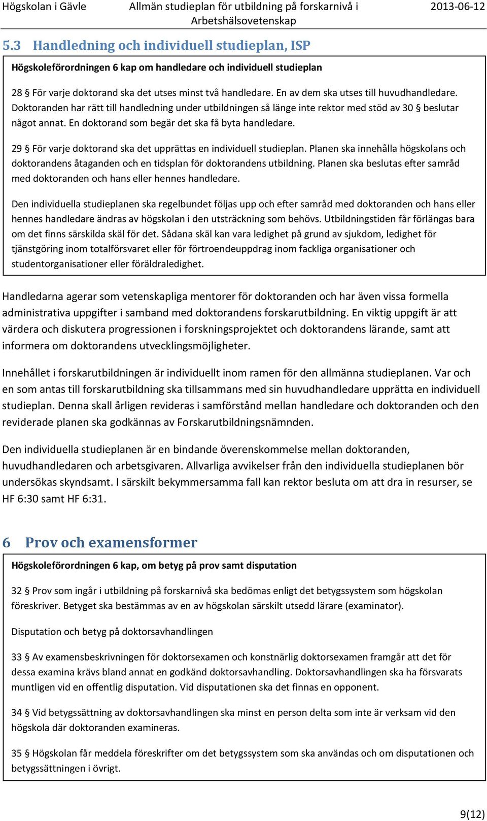 En doktorand som begär det ska få byta handledare. 29 För varje doktorand ska det upprättas en individuell studieplan.