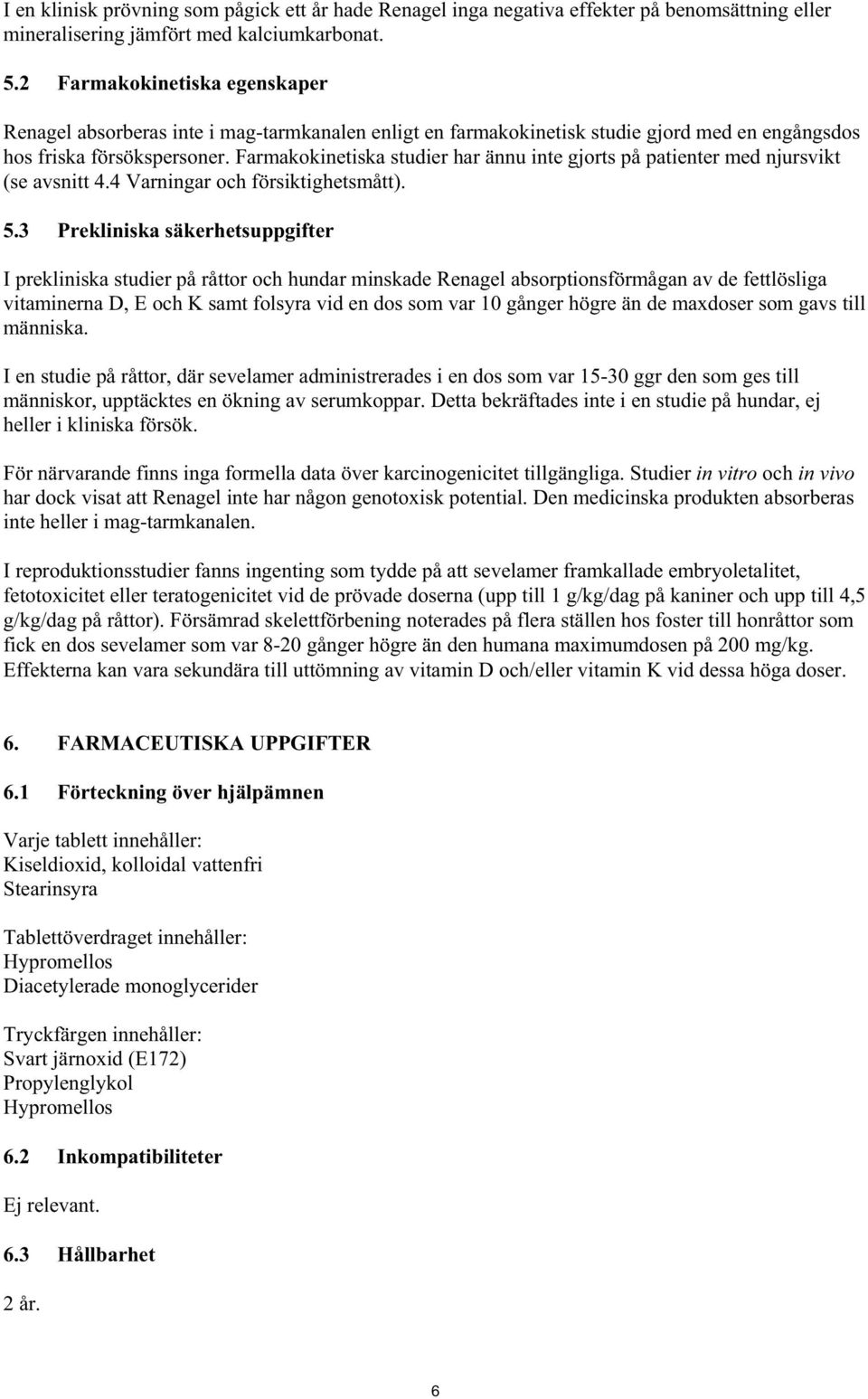 Farmakokinetiska studier har ännu inte gjorts på patienter med njursvikt (se avsnitt 4.4 Varningar och försiktighetsmått). 5.