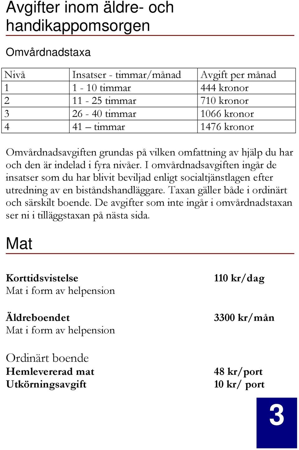 I omvårdnadsavgiften ingår de insatser som du har blivit beviljad enligt socialtjänstlagen efter utredning av en biståndshandläggare. Taxan gäller både i ordinärt och särskilt boende.