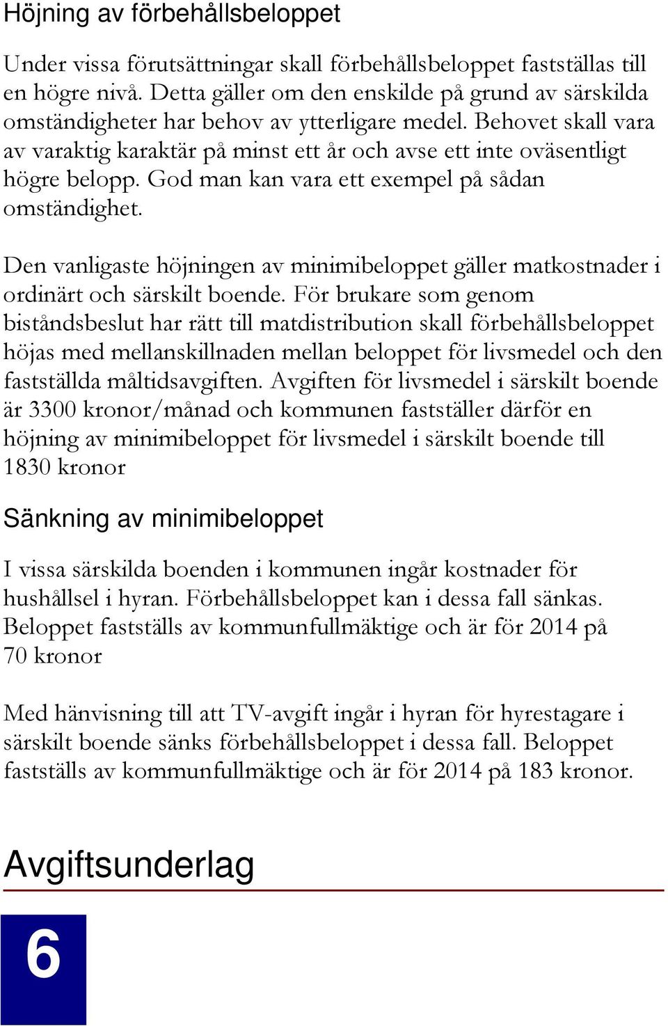 God man kan vara ett exempel på sådan omständighet. Den vanligaste höjningen av minimibeloppet gäller matkostnader i ordinärt och särskilt boende.
