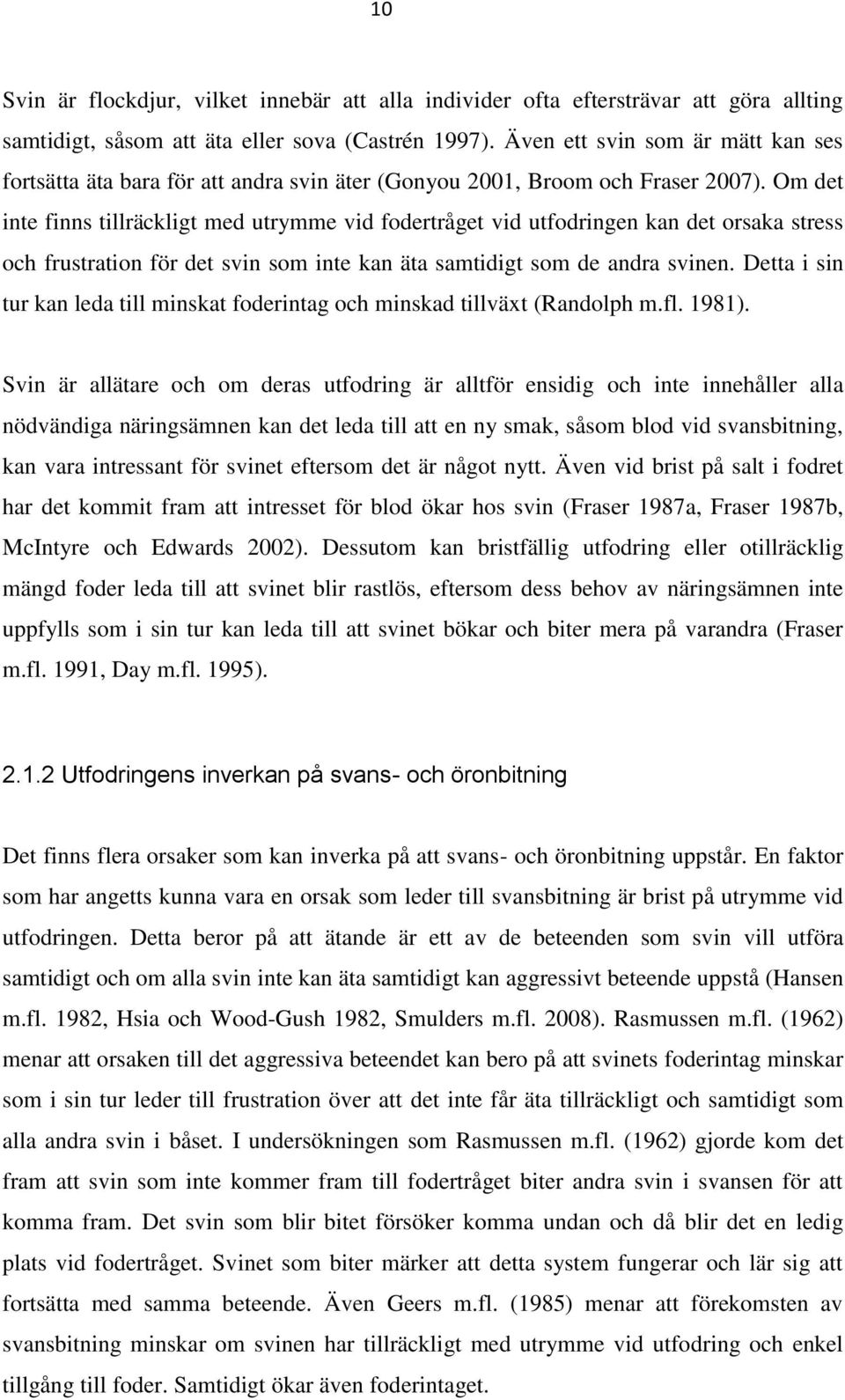 Om det inte finns tillräckligt med utrymme vid fodertråget vid utfodringen kan det orsaka stress och frustration för det svin som inte kan äta samtidigt som de andra svinen.