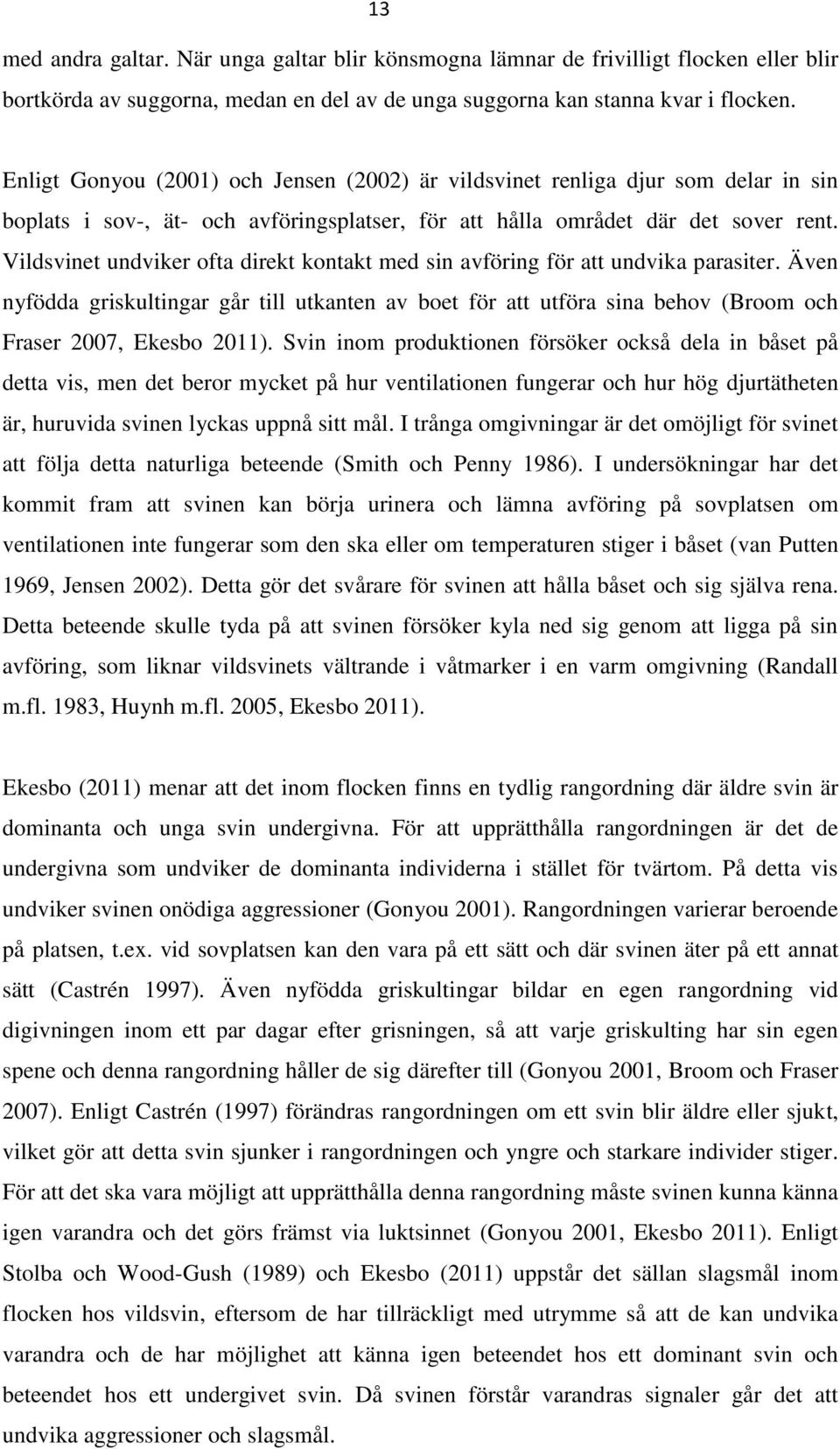 Vildsvinet undviker ofta direkt kontakt med sin avföring för att undvika parasiter. Även nyfödda griskultingar går till utkanten av boet för att utföra sina behov (Broom och Fraser 2007, Ekesbo 2011).