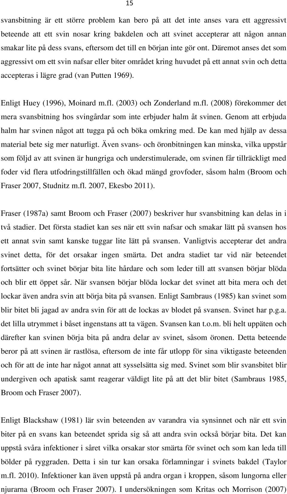 Däremot anses det som aggressivt om ett svin nafsar eller biter området kring huvudet på ett annat svin och detta accepteras i lägre grad (van Putten 1969). Enligt Huey (1996), Moinard m.fl.