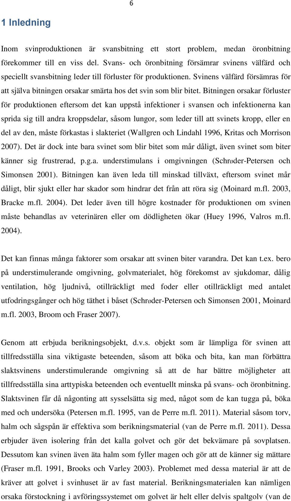 Svinens välfärd försämras för att själva bitningen orsakar smärta hos det svin som blir bitet.