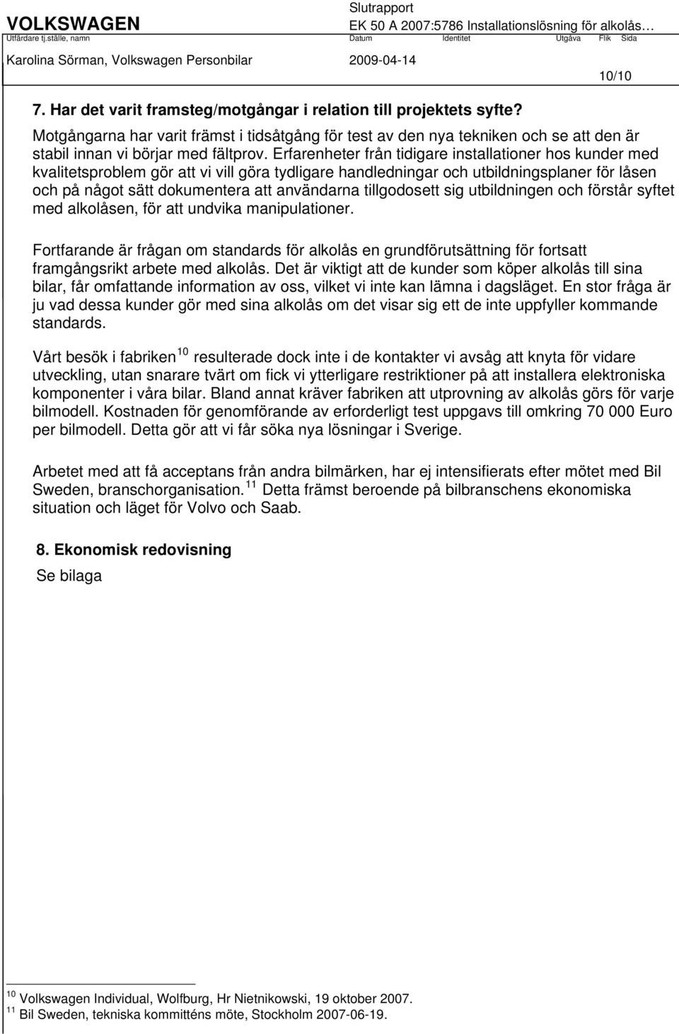 Erfarenheter från tidigare installationer hos kunder med kvalitetsproblem gör att vi vill göra tydligare handledningar och utbildningsplaner för låsen och på något sätt dokumentera att användarna