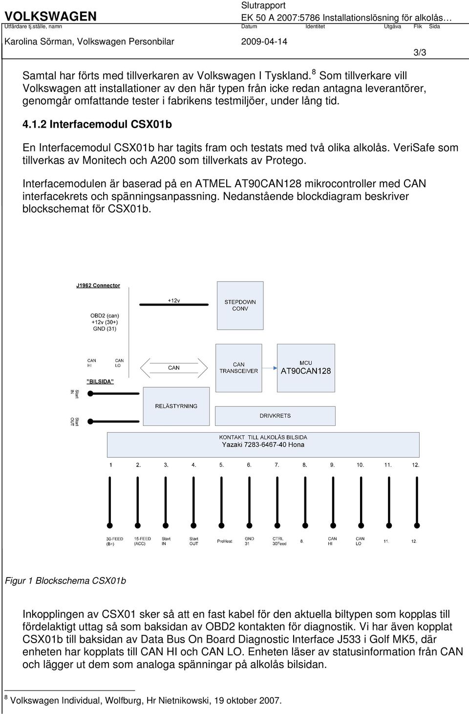 2 Interfacemodul CSX01b En Interfacemodul CSX01b har tagits fram och testats med två olika alkolås. VeriSafe som tillverkas av Monitech och A200 som tillverkats av Protego.