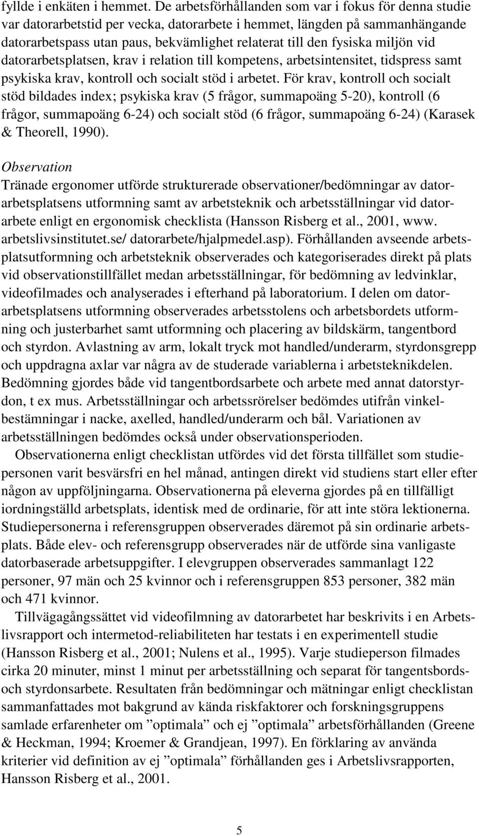 miljön vid datorarbetsplatsen, krav i relation till kompetens, arbetsintensitet, tidspress samt psykiska krav, kontroll och socialt stöd i arbetet.