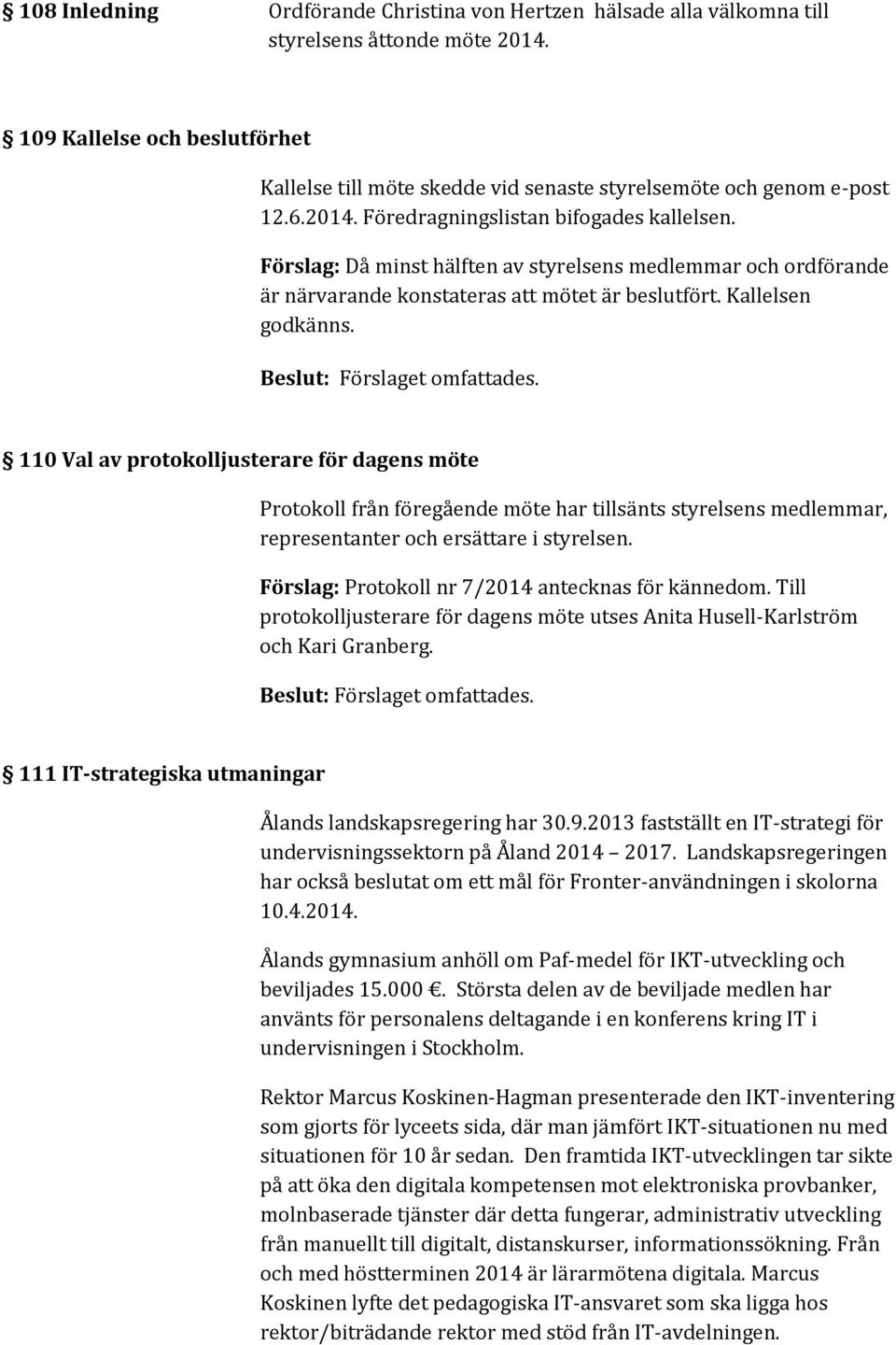 Förslag: Då minst hälften av styrelsens medlemmar och ordförande är närvarande konstateras att mötet är beslutfört. Kallelsen godkänns.