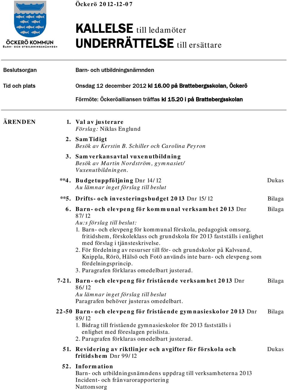 Schiller och Carolina Peyron 3. Samverkansavtal vuxenutbildning Besök av Martin Nordström, gymnasiet/ Vuxenutbildningen. **4. Budgetuppföljning Dnr 14/12 Au lämnar inget förslag till beslut Dukas **5.