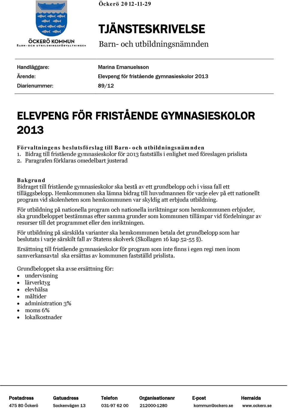 Paragrafen förklaras omedelbart justerad Bakgrund Bidraget till fristående gymnasieskolor ska bestå av ett grundbelopp och i vissa fall ett tilläggsbelopp.