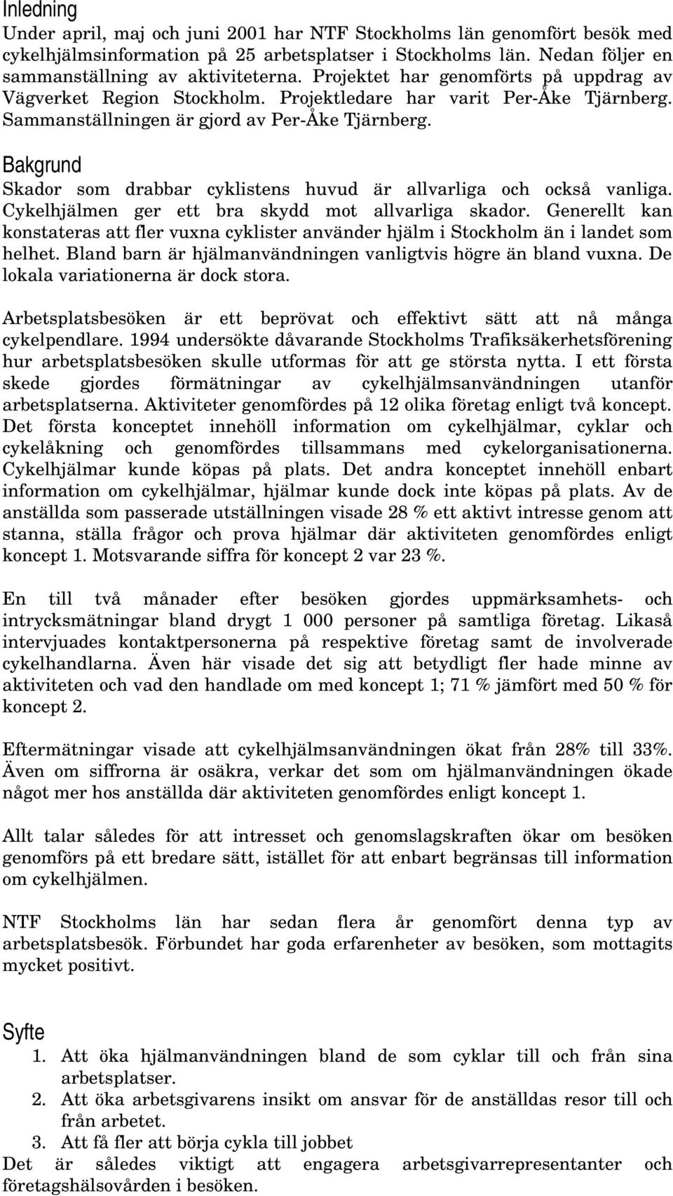 Bakgrund Skador som drabbar cyklistens huvud är allvarliga och också vanliga. Cykelhjälmen ger ett bra skydd mot allvarliga skador.