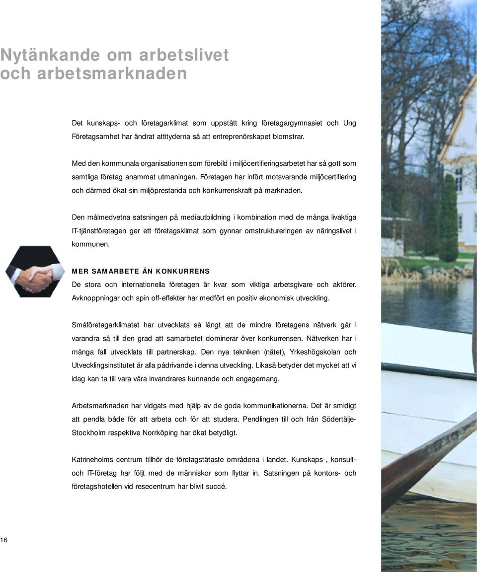 Företagen har infört motsvarande miljöcertifiering och därmed ökat sin miljöprestanda och konkurrenskraft på marknaden.