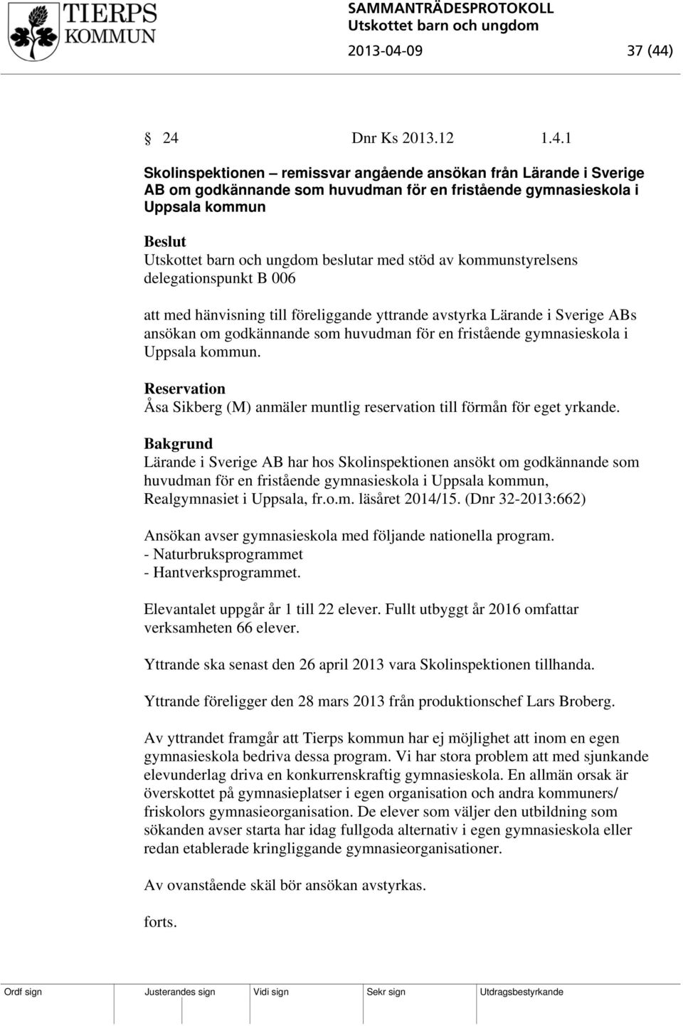 ) 24 Dnr Ks 2013.12 1.4.1 Skolinspektionen remissvar angående ansökan från Lärande i Sverige AB om godkännande som huvudman för en fristående gymnasieskola i Uppsala kommun beslutar med stöd av
