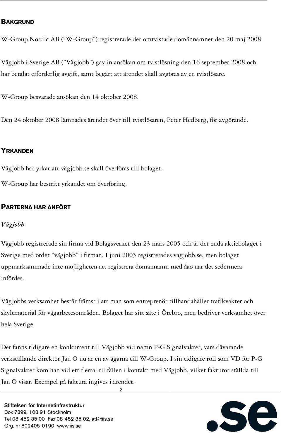 W-Group besvarade ansökan den 14 oktober 2008. Den 24 oktober 2008 lämnades ärendet över till tvistlösaren, Peter Hedberg, för avgörande. YRKANDEN Vägjobb har yrkat att vägjobb.