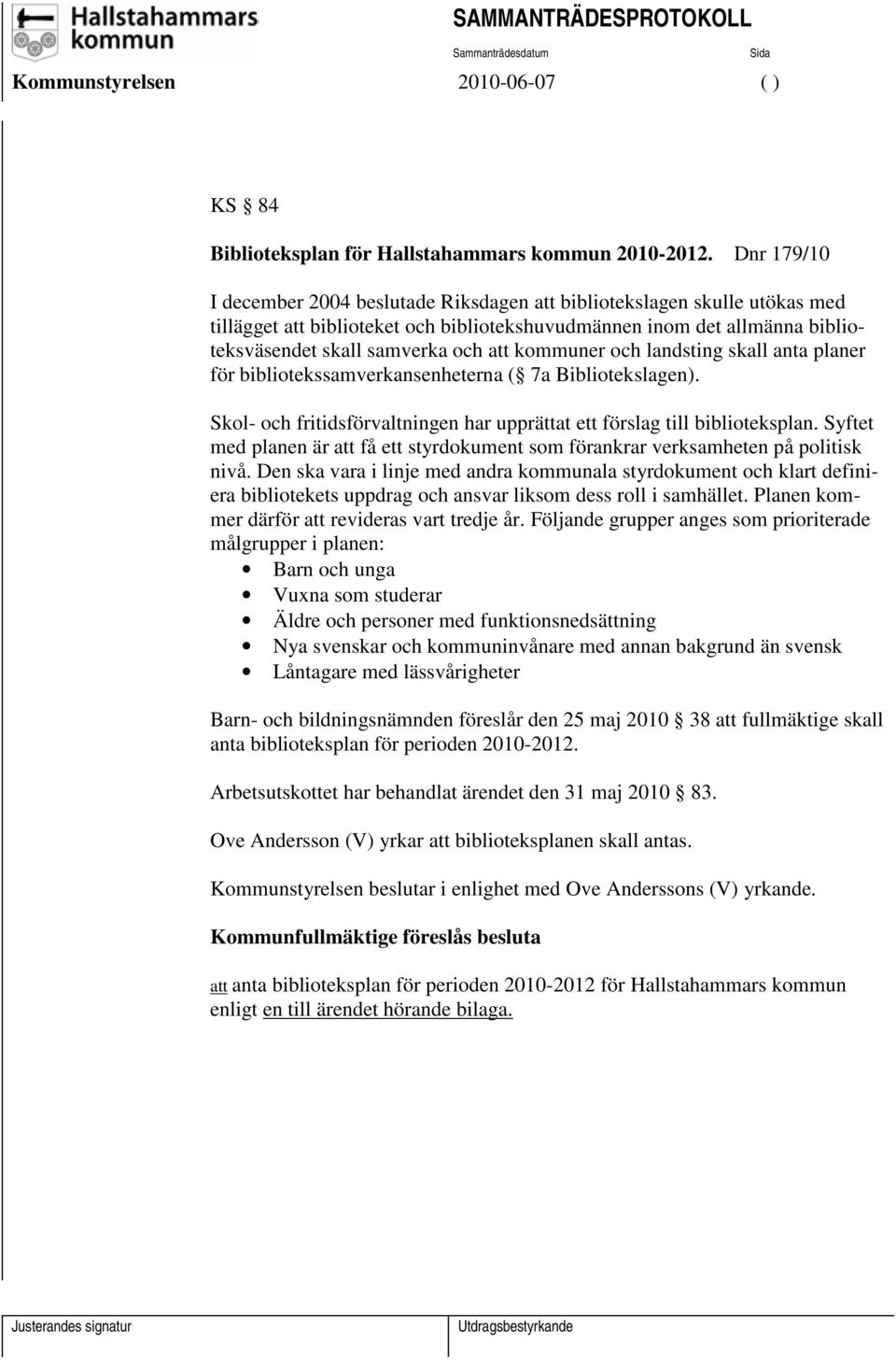 kommuner och landsting skall anta planer för bibliotekssamverkansenheterna ( 7a Bibliotekslagen). Skol- och fritidsförvaltningen har upprättat ett förslag till biblioteksplan.