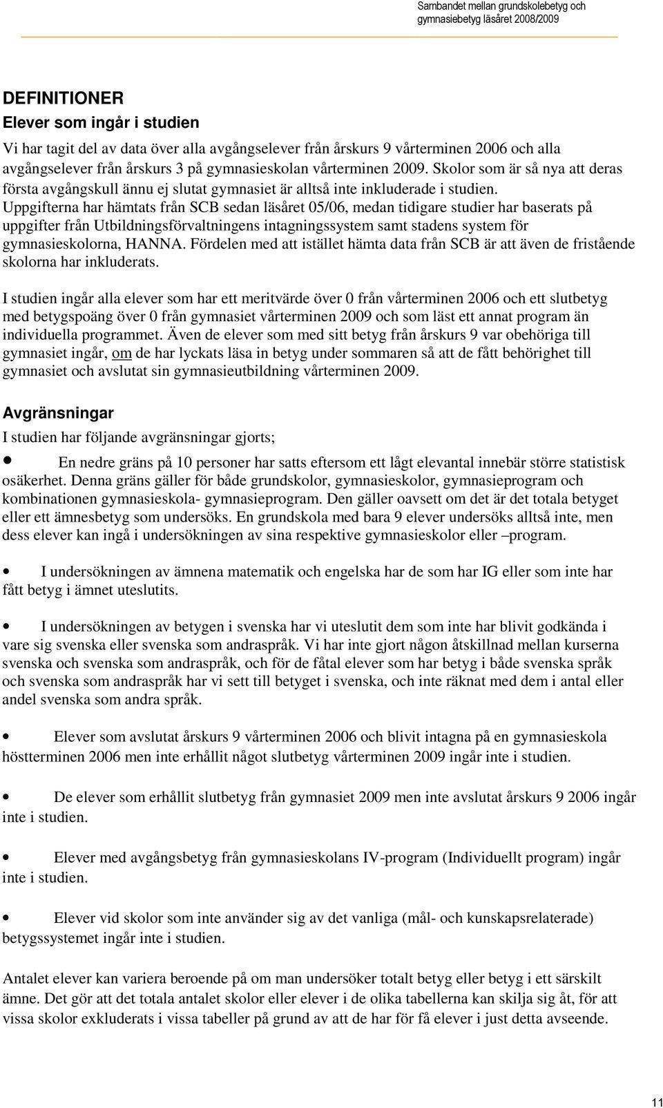 Uppgifterna har hämtats SCB sedan läsåret 05/06, medan tidigare studier har baserats på uppgifter Utbildningsförvaltningens intagningssystem samt stadens system för gymnasieskolorna, HANNA.