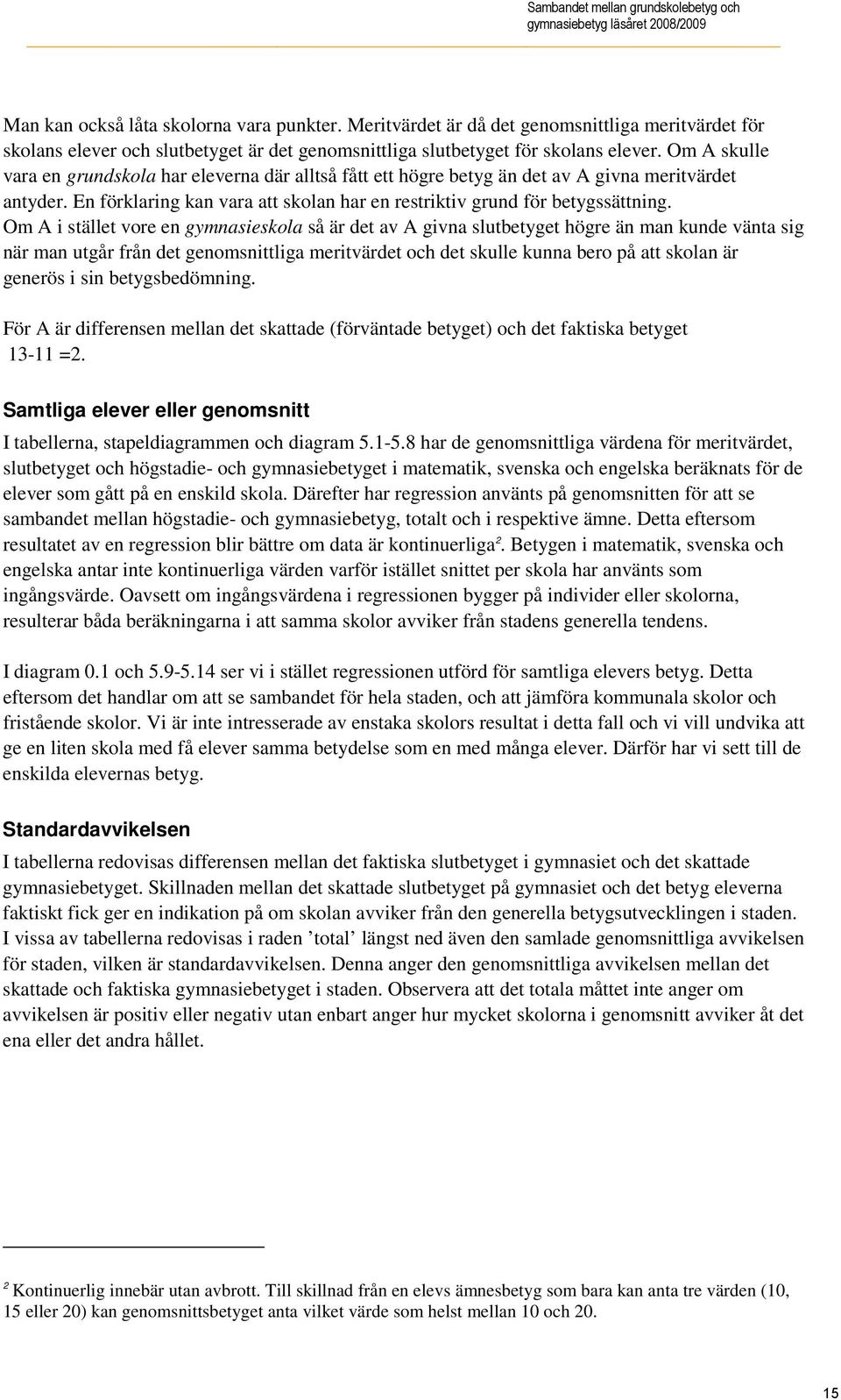 Om A i stället vore en gymnasieskola så är det av A givna slutbetyget högre än man kunde vänta sig när man utgår det iga t och det skulle kunna bero på att skolan är generös i sin betygsbedömning.