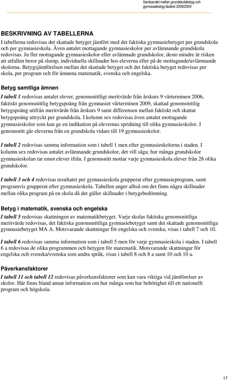 Ju fler mottagande gymnasieskolor eller avlämnade grundskolor, desto mindre är risken att utfallen beror på slump, individuella skillnader hos eleverna eller på de mottagande/avlämnande skolorna.