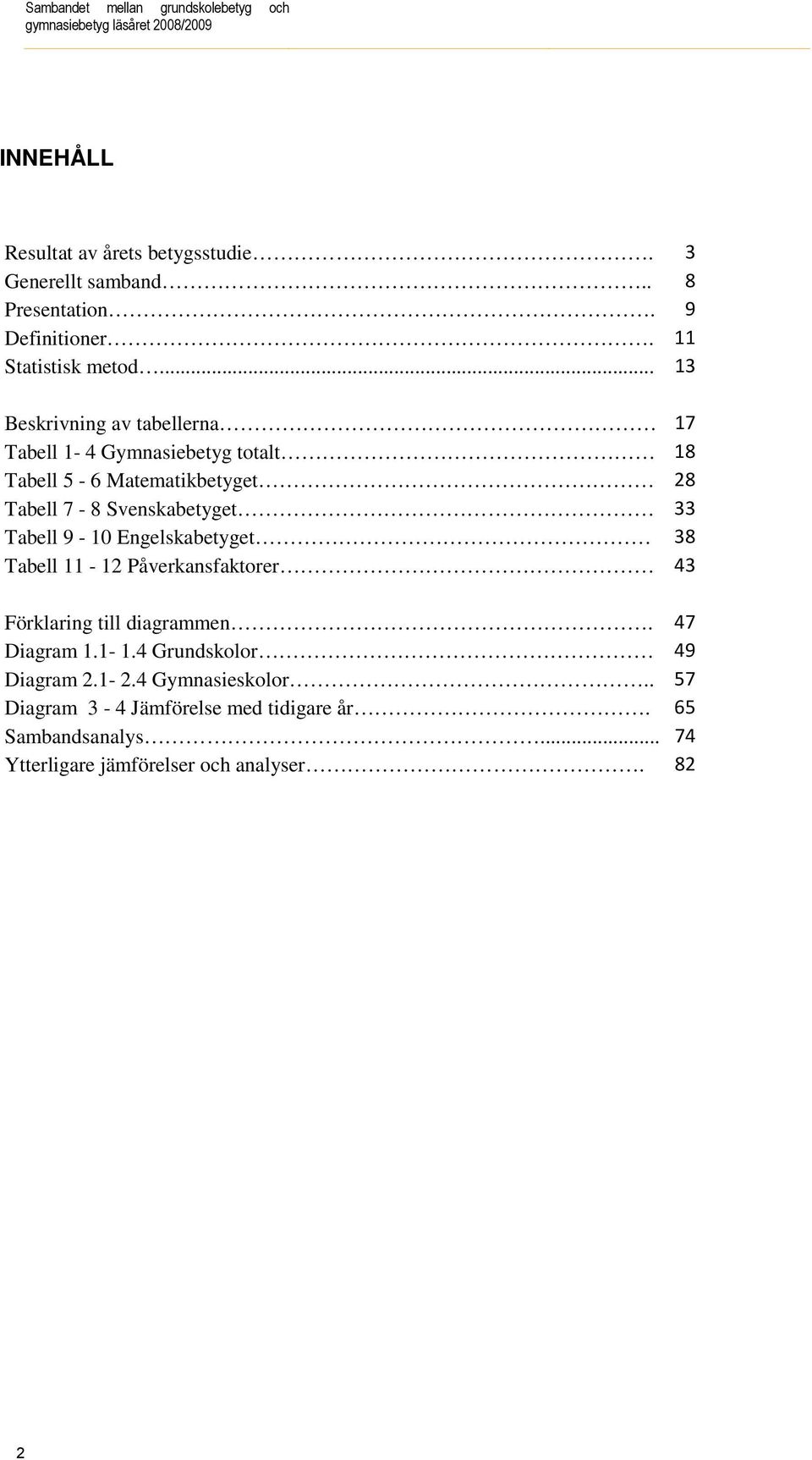 .. 13 Beskrivning av tabellerna 17 Tabell 1-4 Gymnasiebetyg totalt 18 Tabell 5-6 Matematikbetyget 28 Tabell 7-8 Svenskabetyget 33 Tabell