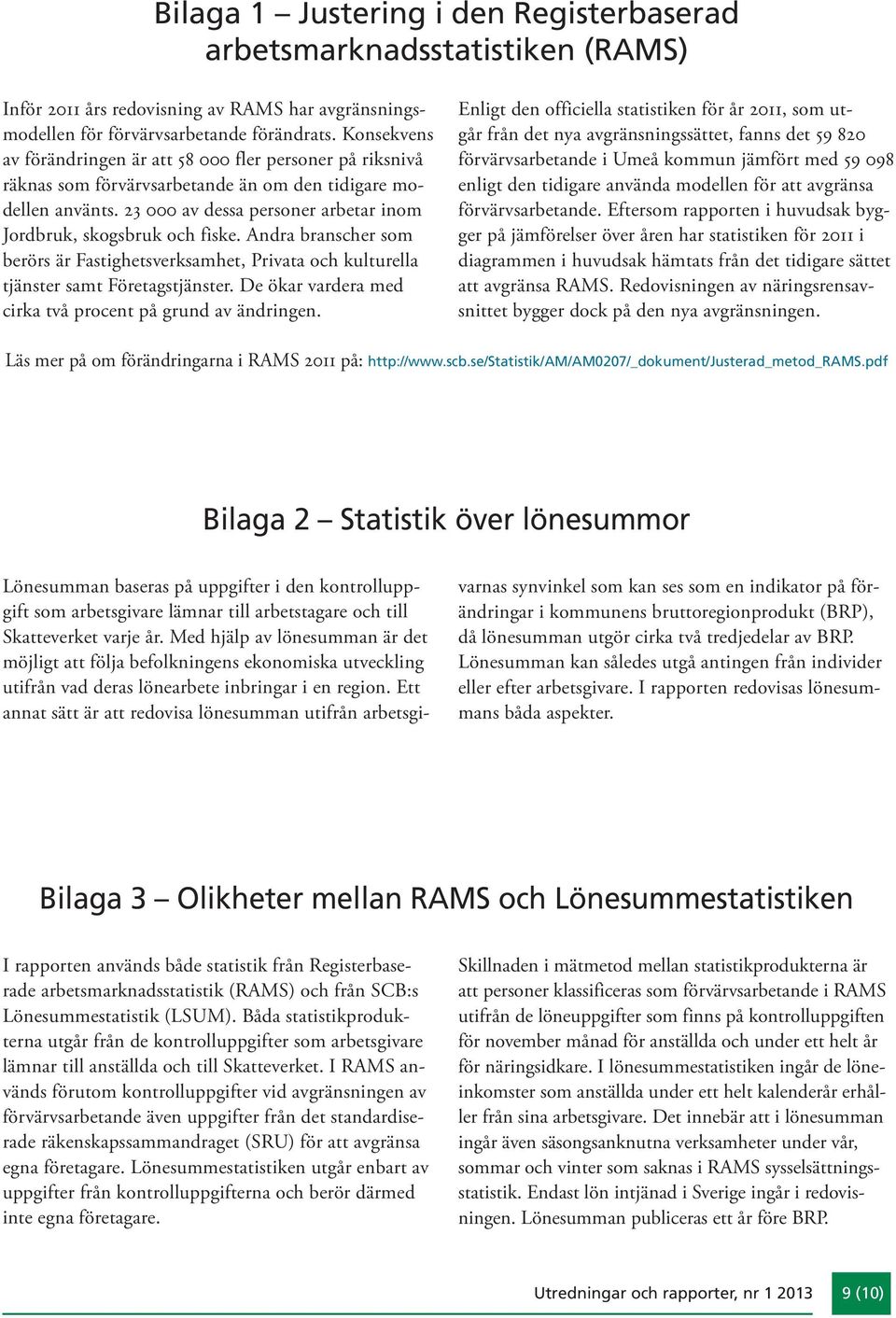 23 000 av dessa personer arbetar inom Jordbruk, skogsbruk och fiske. Andra branscher som berörs är Fastighets verk samhet, Privata och kulturella tjänster samt Före tags tjänster.