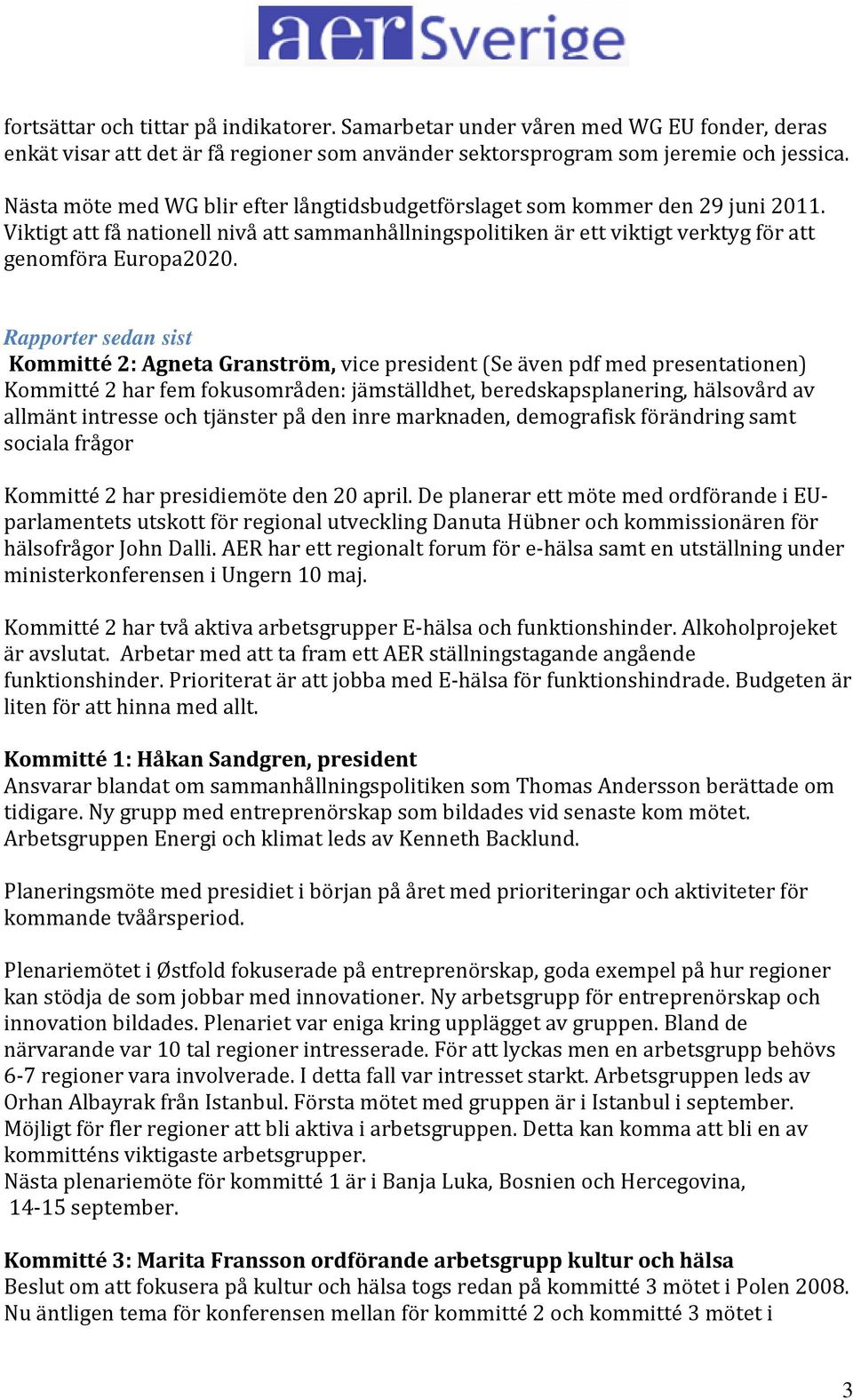 Rapporter sedan sist Kommitté 2: Agneta Granström, vice president (Se även pdf med presentationen) Kommitté 2 har fem fokusområden: jämställdhet, beredskapsplanering, hälsovård av allmänt intresse