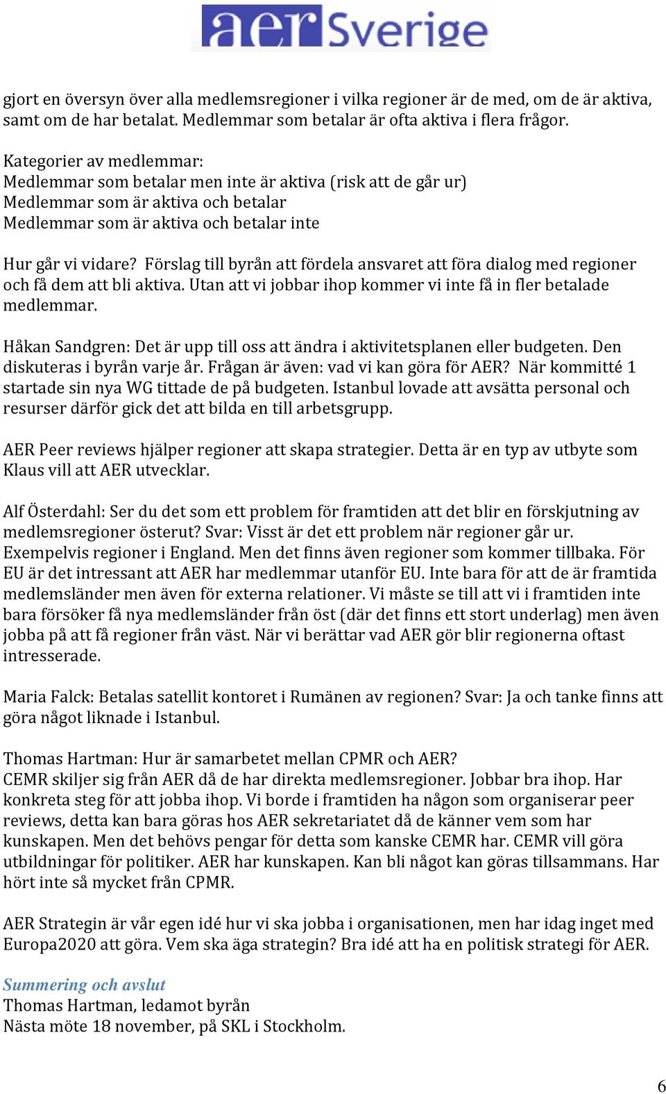 Förslag till byrån att fördela ansvaret att föra dialog med regioner och få dem att bli aktiva. Utan att vi jobbar ihop kommer vi inte få in fler betalade medlemmar.