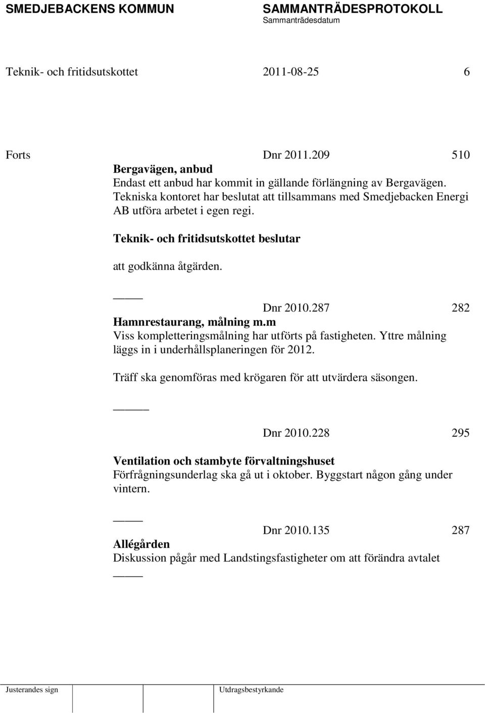 m Viss kompletteringsmålning har utförts på fastigheten. Yttre målning läggs in i underhållsplaneringen för 2012. Träff ska genomföras med krögaren för att utvärdera säsongen.