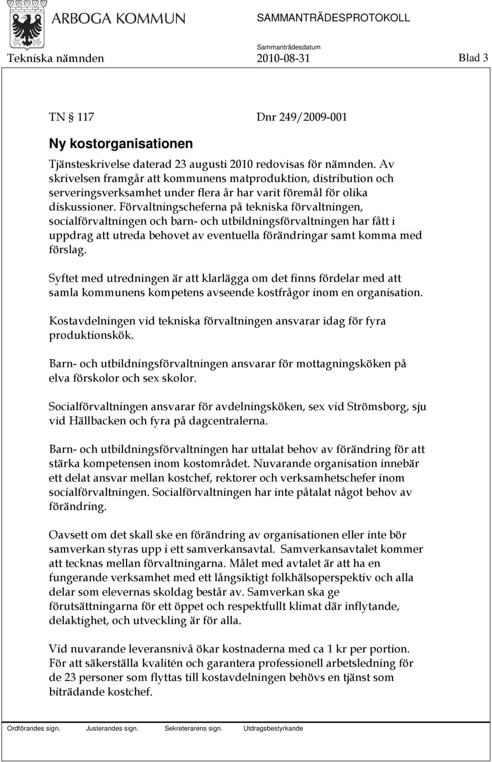 Förvaltningscheferna på tekniska förvaltningen, socialförvaltningen och barn- och utbildningsförvaltningen har fått i uppdrag att utreda behovet av eventuella förändringar samt komma med förslag.