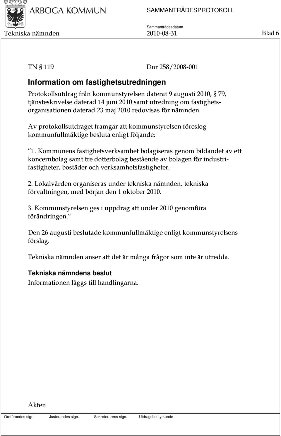 Kommunens fastighetsverksamhet bolagiseras genom bildandet av ett koncernbolag samt tre dotterbolag bestående av bolagen för industrifastigheter, bostäder och verksamhetsfastigheter. 2.