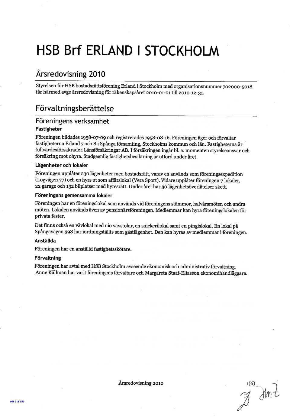 Föreningen äger och förvaltar fastigheterna Erland 7 och 8 i Spånga församling, Stockholms kommun och hin. Fastigheterna är fullvärdesförsäkrade i Länsförsäkringar AB. 1 försäkringen ingår bl. a.