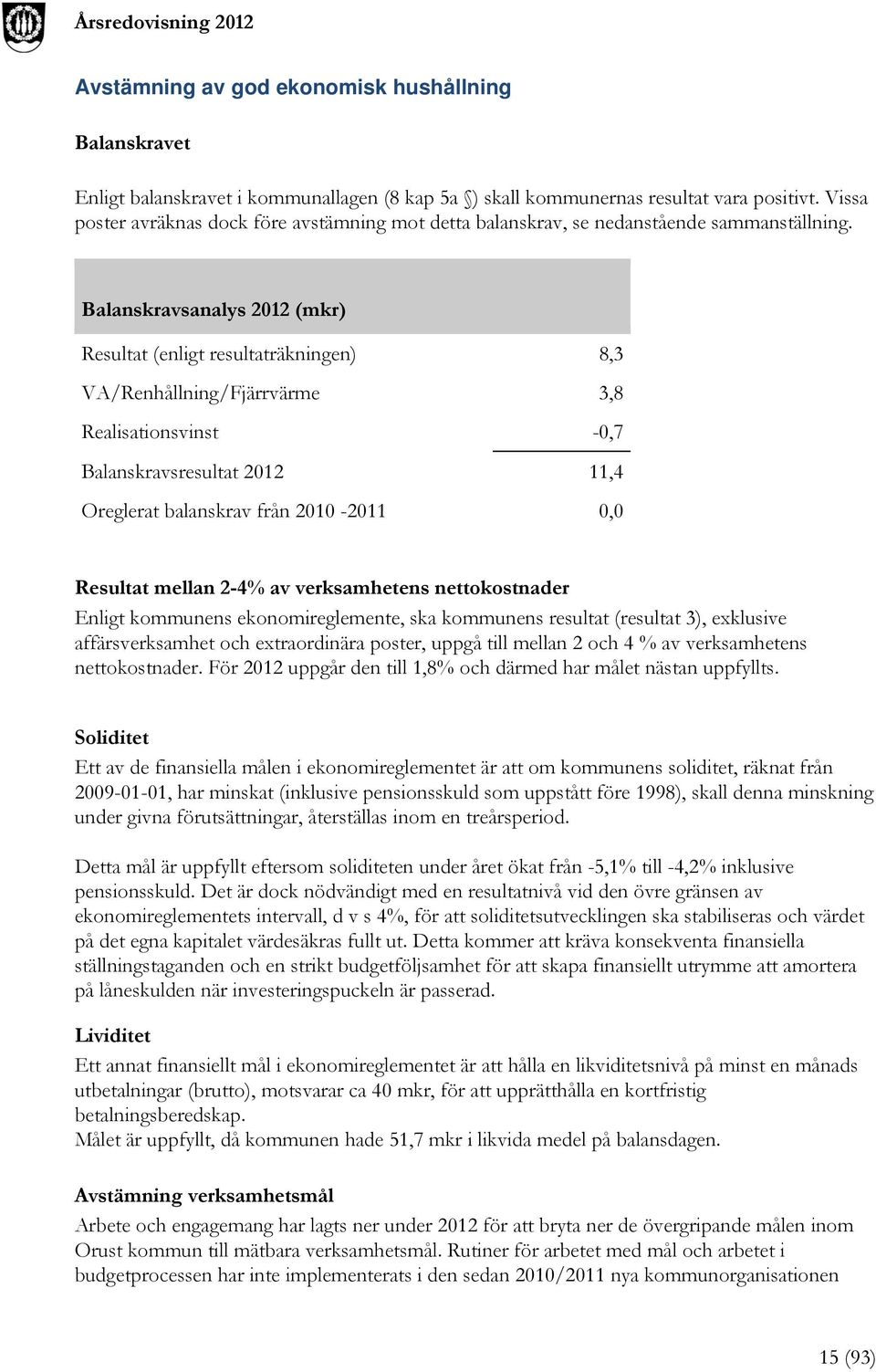 Balanskravsanalys 2012 (mkr) Resultat (enligt resultaträkningen) 8,3 VA/Renhållning/Fjärrvärme 3,8 Realisationsvinst -0,7 Balanskravsresultat 2012 11,4 Oreglerat balanskrav från 2010-2011 0,0