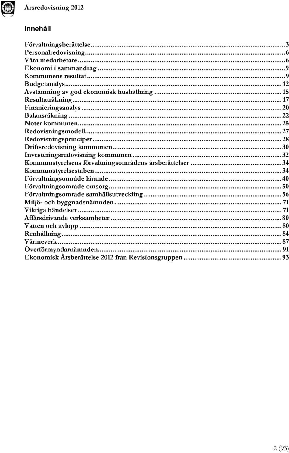 .. 30 Investeringsredovisning kommunen... 32 Kommunstyrelsens förvaltningsområdens årsberättelser... 34 Kommunstyrelsestaben... 34 Förvaltningsområde lärande... 40 Förvaltningsområde omsorg.